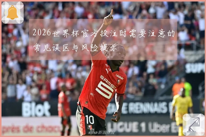 2026世界杯官方投注时需要注意的常见误区与风险提示