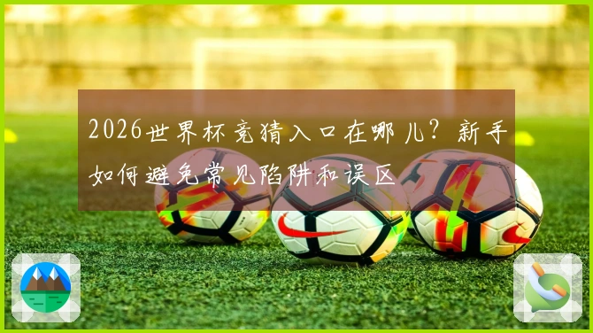2026世界杯竞猜入口在哪儿？新手如何避免常见陷阱和误区
