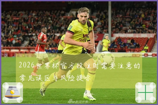 2026世界杯官方投注时需要注意的常见误区与风险提示